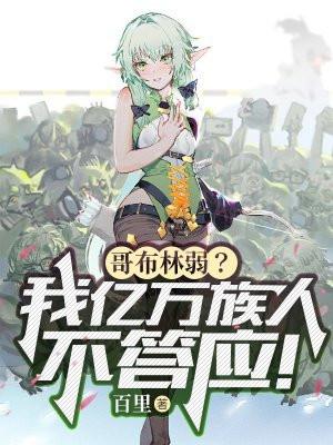 哥布林弱?我亿万族人不答应! 百里