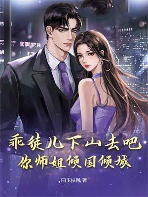 乖徒儿下山去吧你师姐倾国倾城白玉抚风