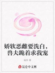 兽夫跪着求我宠免费