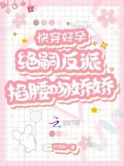 快穿好孕绝嗣反派掐腰吻娇娇 笔趣阁