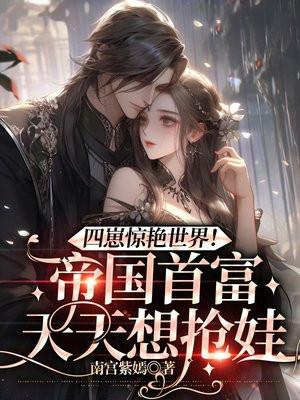 四崽惊艳世界帝国首富天天想抢娃