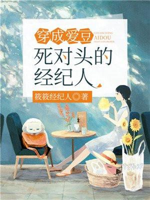 穿成爱豆死对头的经纪人 筱筱经纪人