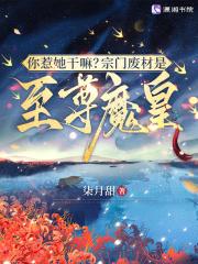 你惹她干嘛宗门废材是至尊魔皇