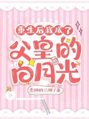 重生后我成了父皇的白月光 柔韧的二胖