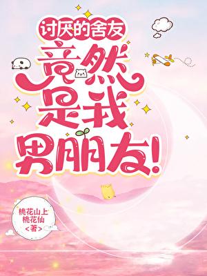 讨厌的舍友竟然是我男朋友免费阅读