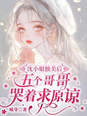 沈小姐独美后五个哥哥哭着求原谅