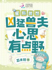 星际兽世凶猛兽夫心思有点野无广告