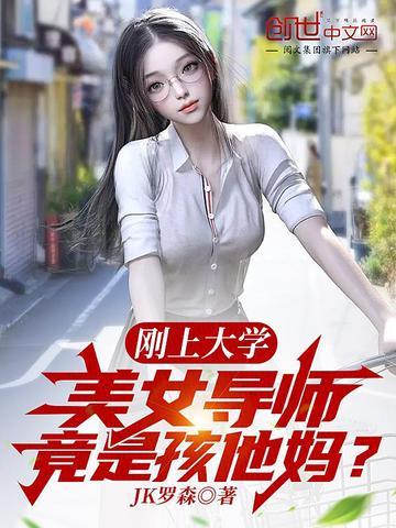 刚上大学美女导师竟是孩他妈免费全文