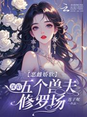 恶雌娇软深陷五个兽夫修罗场去哪儿看