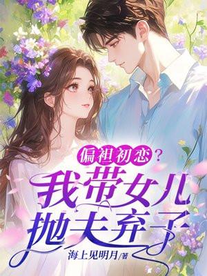 偏袒初恋?我带女儿抛夫弃子了