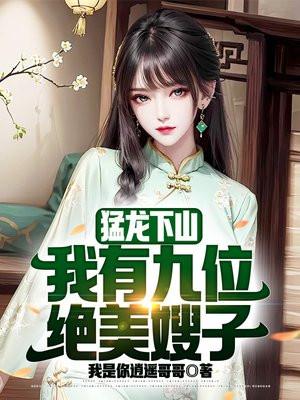 猛龙下山我有九位绝美嫂子李浮尘