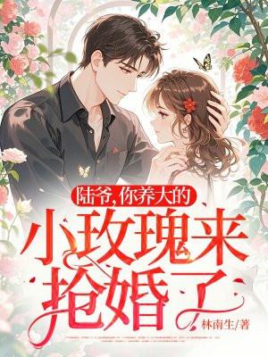 你养大的小玫瑰来抢婚了最新章节免费阅读