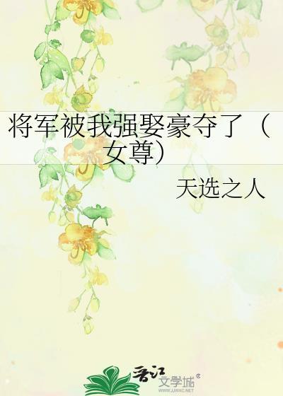 将军被我强娶豪夺了(女尊)作者天选之人