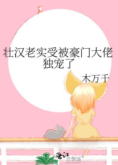 壮汉老实受被豪门大佬独宠了木万千