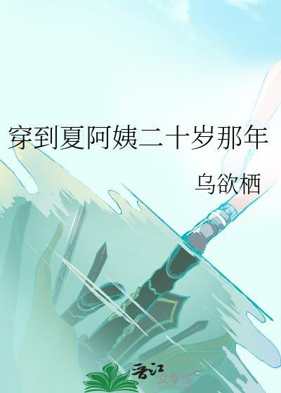 穿到夏阿姨二十岁那年百度