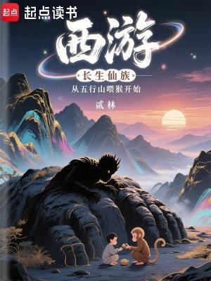 西游长生仙族从五行山喂猴开始全文免费阅读软件