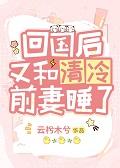 回国后和清冷前妻睡了笔趣阁免费阅读