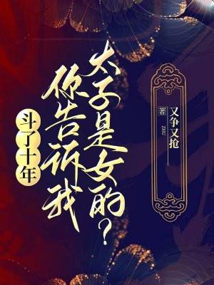 你告诉我太子是女的? 又争又抢