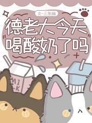 德老大今天喝酸奶了吗在线阅读