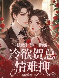 诱吻她一撒娇冷欲贺总情难抑
