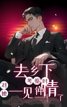 去乡下考察时对她一见钟情了