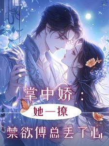 掌中娇她一撩禁欲傅总丢了心免费阅读