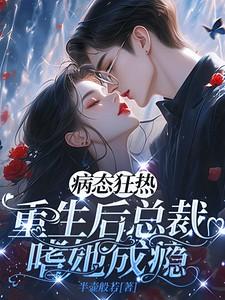重生后总裁成了偏执狂荼颜