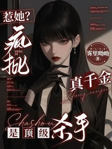 惹她疯批真千金是顶级杀手