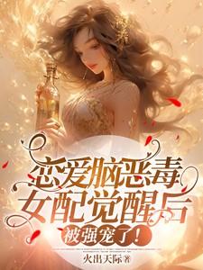 恋爱脑恶毒女配觉醒后被强宠了性转文