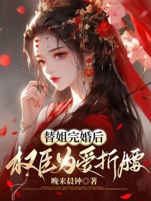 替姐出嫁霸道总裁宠上瘾全文免费阅读