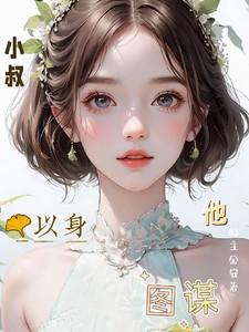 小叔他以身图谋短剧