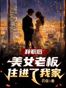 辞职后美女老板住进我家还可以怎么写