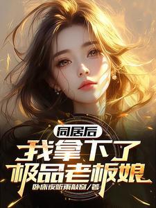 同居后我拿下了极品老板娘阅读
