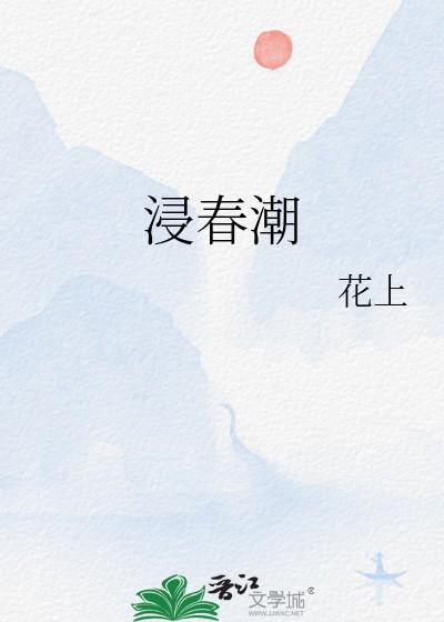 浸春潮花上笔趣阁免费阅读全文