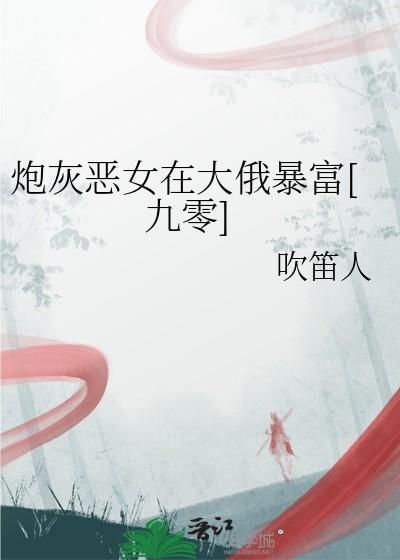 炮灰恶女在大俄暴富[九零
