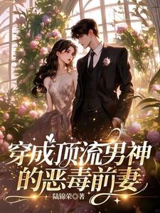 穿成顶流男神的恶毒前妻全文阅读无弹窗