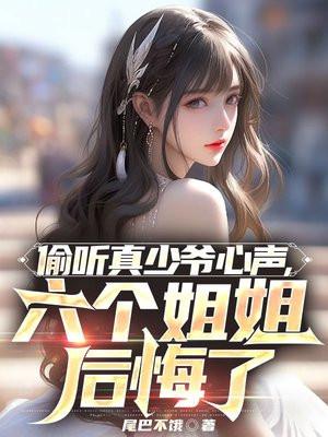 偷听真少爷心声六个姐姐后悔了txt