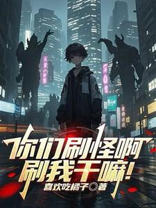 你们刷怪啊刷我干嘛全文免费阅读