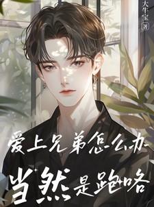 爱上兄弟怎么办当然是跑咯全文阅读
