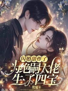 闪婚甜炸了为绝嗣大佬生了四宝 慌慌