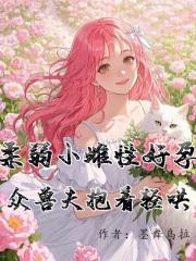 柔弱小雌性好孕众兽夫抱着轻哄免费阅读