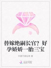替嫁绝嗣长官?好孕娇娇一胎三宝 外婆不烧仙草