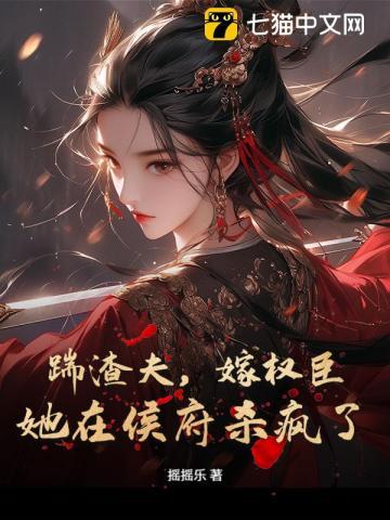 踹渣夫，嫁权臣，她在侯府杀疯了