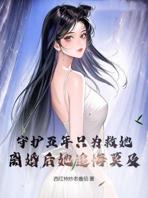 守护五年只为救她，离婚后她追悔莫及